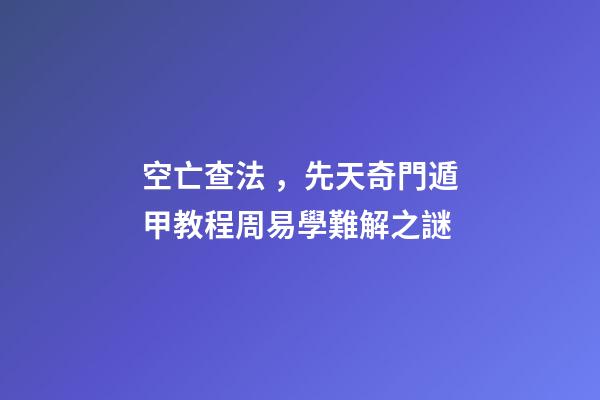 空亡查法，先天奇門遁甲教程周易學難解之謎
